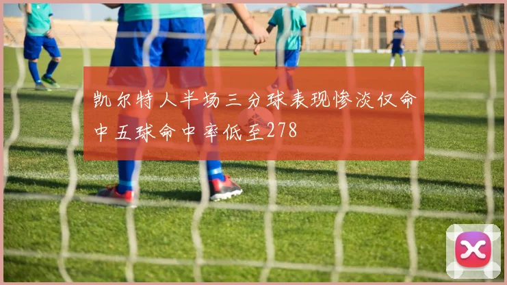 凯尔特人半场三分球表现惨淡仅命中五球命中率低至278