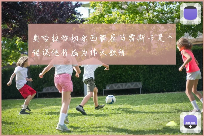 奥哈拉称切尔西解雇马雷斯卡是个错误他将成为伟大教练