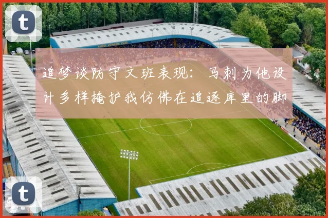 追梦谈防守文班表现：马刺为他设计多样掩护我仿佛在追逐库里的脚步