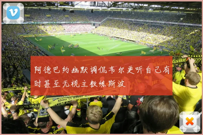 阿德巴约幽默调侃韦尔更听自己有时甚至无视主教练斯波