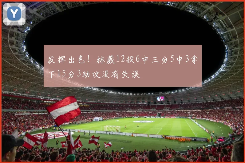 发挥出色！林葳12投6中三分5中3拿下15分3助攻没有失误
