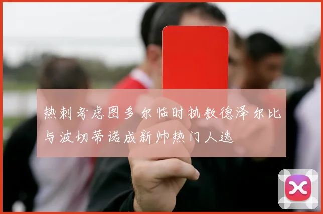 热刺考虑图多尔临时执教德泽尔比与波切蒂诺成新帅热门人选