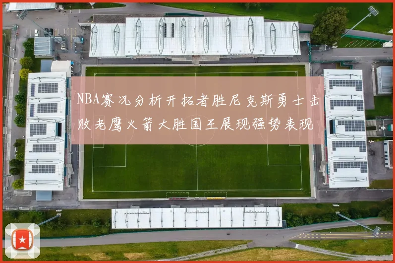 NBA赛况分析开拓者胜尼克斯勇士击败老鹰火箭大胜国王展现强势表现