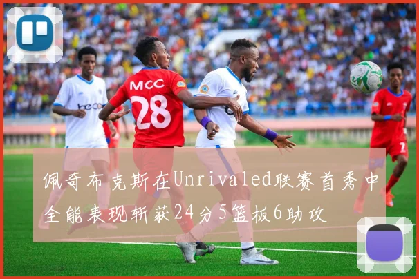 佩奇布克斯在Unrivaled联赛首秀中全能表现斩获24分5篮板6助攻