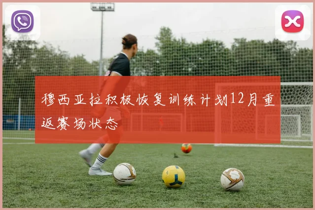 穆西亚拉积极恢复训练计划12月重返赛场状态