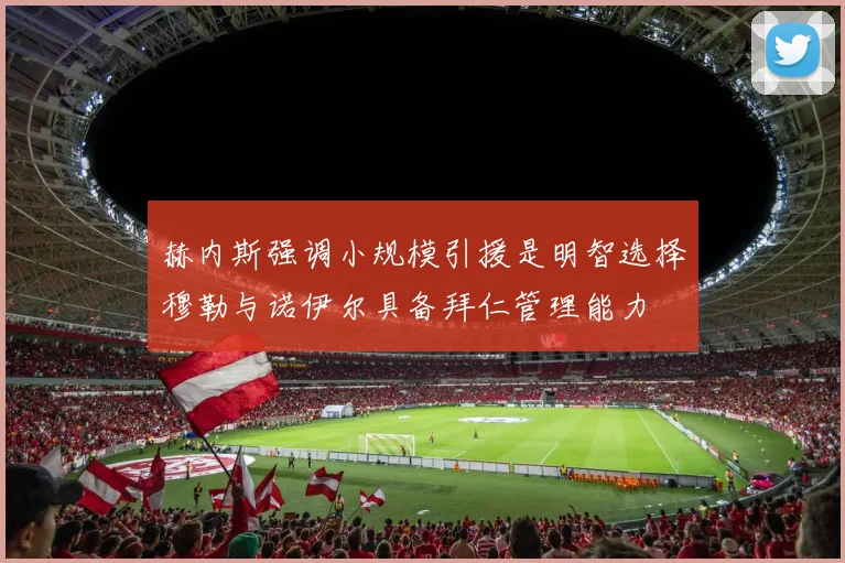 赫内斯强调小规模引援是明智选择穆勒与诺伊尔具备拜仁管理能力
