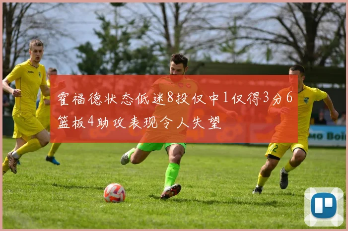 霍福德状态低迷8投仅中1仅得3分6篮板4助攻表现令人失望