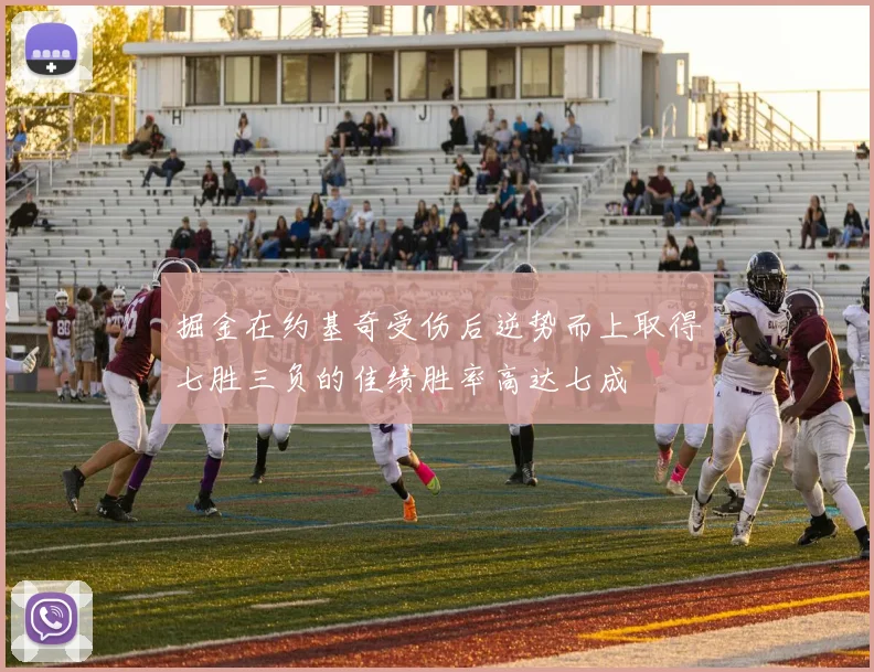 掘金在约基奇受伤后逆势而上取得七胜三负的佳绩胜率高达七成