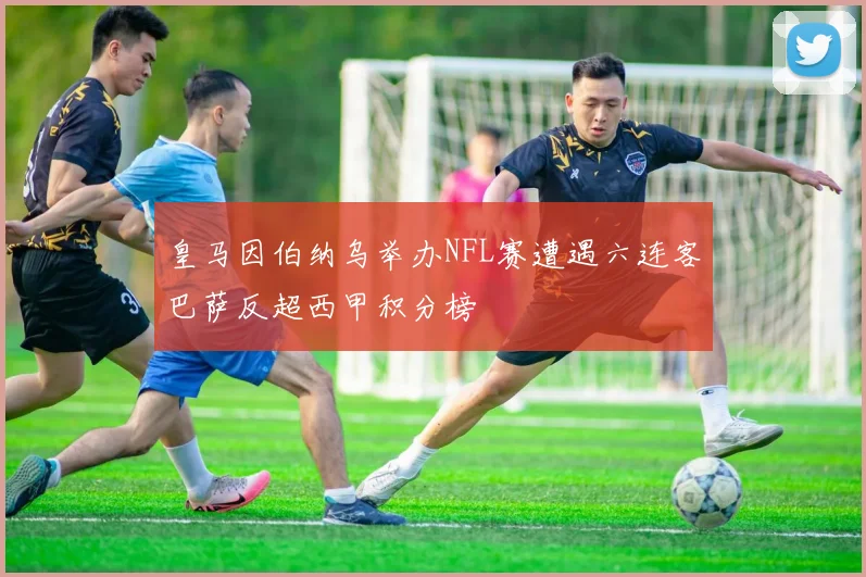 皇马因伯纳乌举办NFL赛遭遇六连客巴萨反超西甲积分榜
