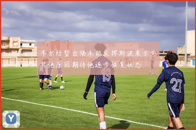 韦尔短暂出场未能发挥斯波表示无其他原因期待他逐步恢复状态