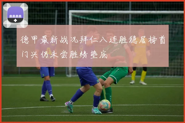 德甲最新战况拜仁八连胜稳居榜首门兴仍未尝胜绩垫底