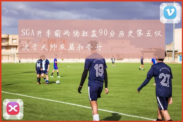 SGA开季前两场狂轰90分历史第五仅次于大帅浓眉和乔丹