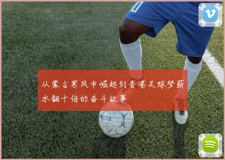 从蒙古寒风中崛起到香港足球梦薪水翻十倍的奋斗故事